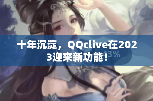 十年沉淀，QQclive在2023迎来新功能！