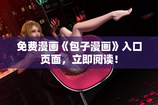 免费漫画《包子漫画》入口页面，立即阅读！