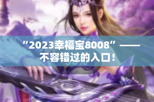 “2023幸福宝8008”——不容错过的入口！