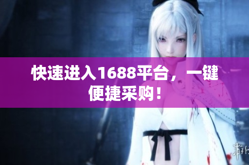 快速进入1688平台，一键便捷采购！