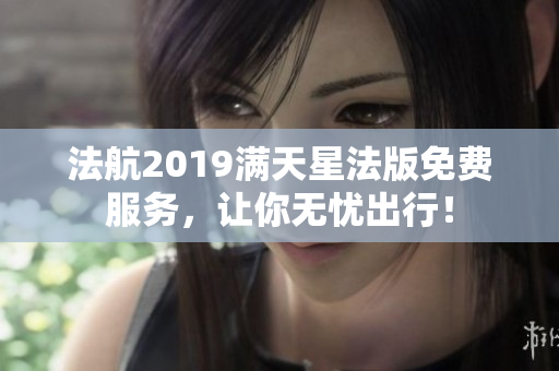 法航2019满天星法版免费服务，让你无忧出行！