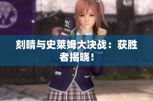 刻晴与史莱姆大决战：获胜者揭晓！