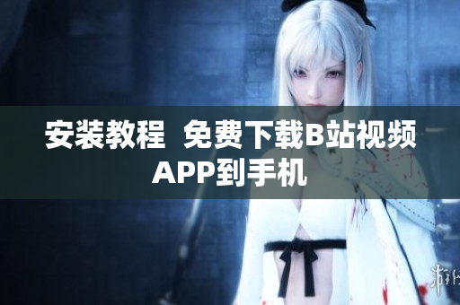 安装教程  免费下载B站视频APP到手机