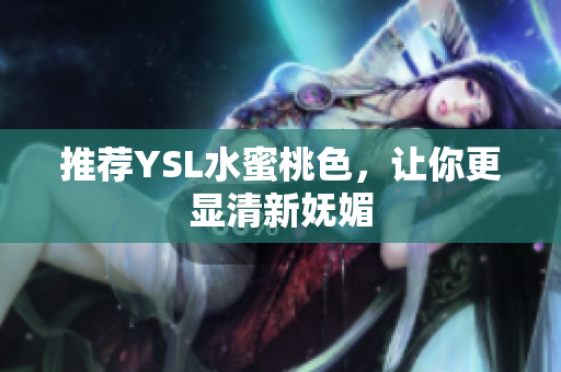推荐YSL水蜜桃色，让你更显清新妩媚