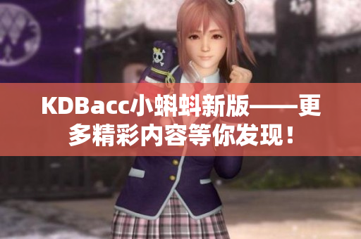 KDBacc小蝌蚪新版——更多精彩内容等你发现！