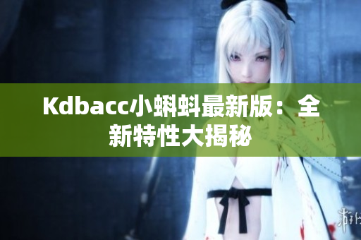 Kdbacc小蝌蚪最新版：全新特性大揭秘