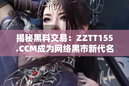 揭秘黑料交易：ZZTT155.CCM成为网络黑市新代名词