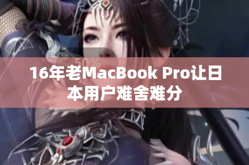 16年老MacBook Pro让日本用户难舍难分