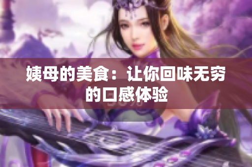 姨母的美食：让你回味无穷的口感体验
