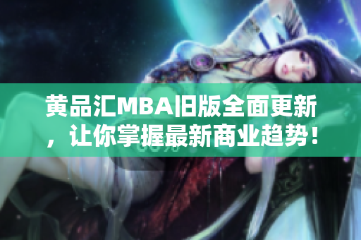 黄品汇MBA旧版全面更新，让你掌握最新商业趋势！