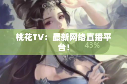 桃花TV：最新网络直播平台！