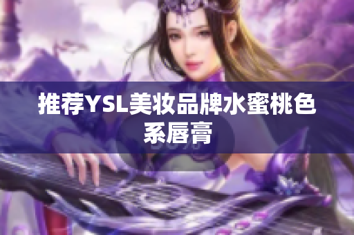 推荐YSL美妆品牌水蜜桃色系唇膏