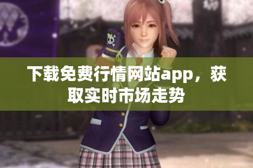 下载免费行情网站app，获取实时市场走势