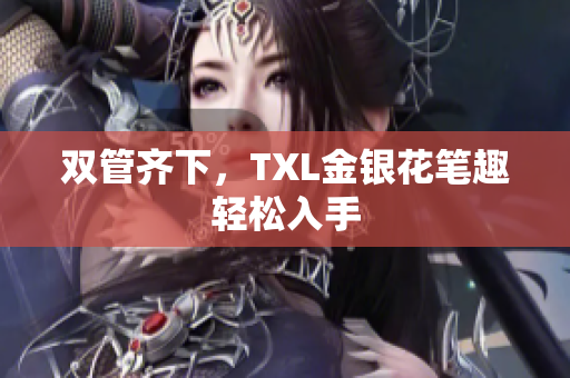 双管齐下，TXL金银花笔趣轻松入手