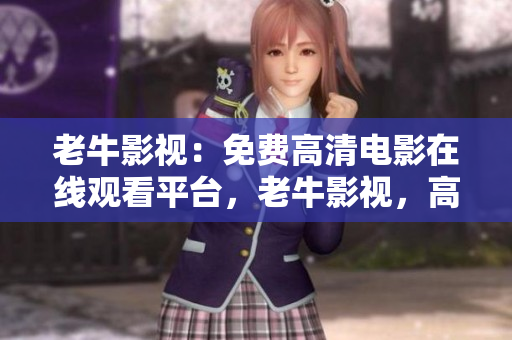 老牛影视：免费高清电影在线观看平台，老牛影视，高清免费电影在线观看平台