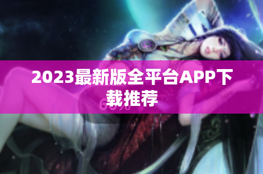 2023最新版全平台APP下载推荐