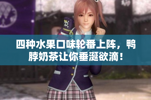 四种水果口味轮番上阵，鸭脖奶茶让你垂涎欲滴！