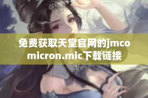 免费获取天堂官网的jmcomicron.mic下载链接