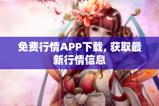 免费行情APP下载, 获取最新行情信息