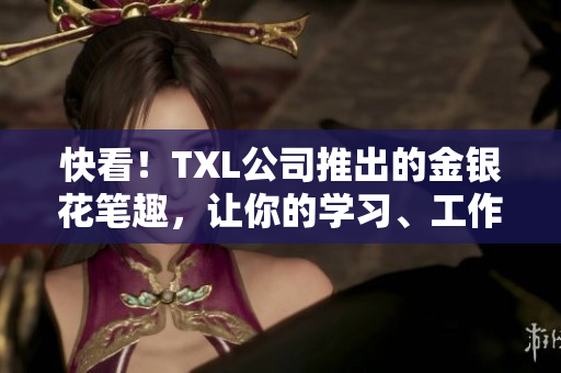 快看！TXL公司推出的金银花笔趣，让你的学习、工作更轻松！