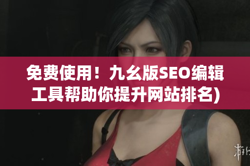 免费使用！九幺版SEO编辑工具帮助你提升网站排名)