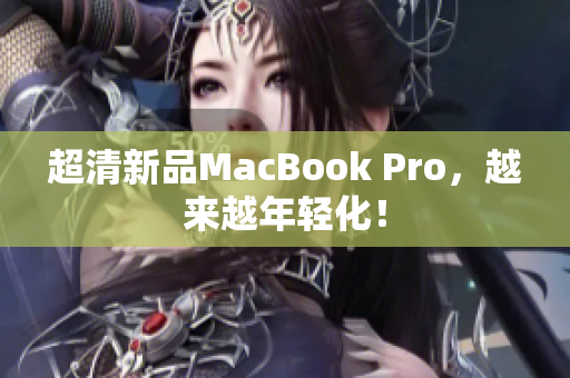 超清新品MacBook Pro，越来越年轻化！