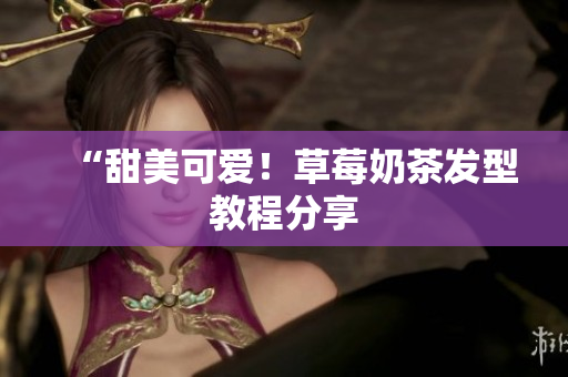 “甜美可爱！草莓奶茶发型教程分享