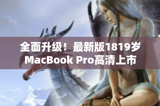 全面升级！最新版1819岁MacBook Pro高清上市