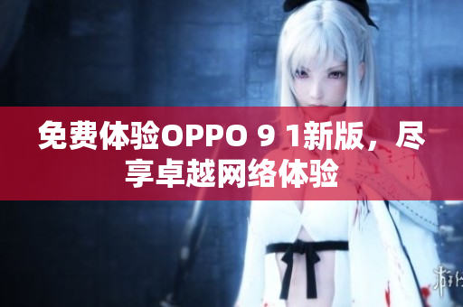 免费体验OPPO 9 1新版，尽享卓越网络体验