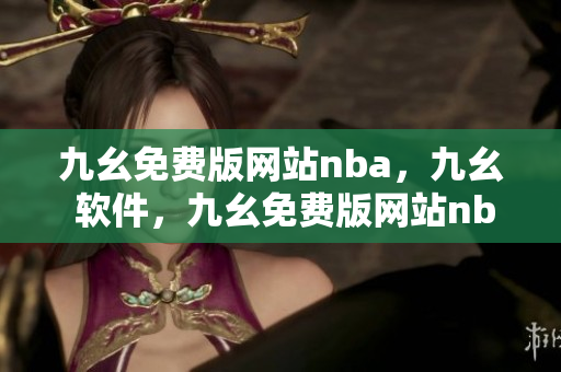九幺免费版网站nba，九幺 软件，九幺免费版网站nba下载，九幺 软件下载，九幺免费版下载----Uds8EKrY4M4F