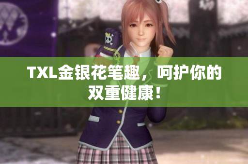 TXL金银花笔趣，呵护你的双重健康！