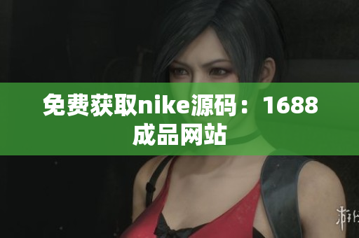 免费获取nike源码：1688成品网站