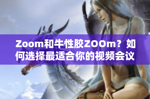 Zoom和牛性胶ZOOm？如何选择最适合你的视频会议工具