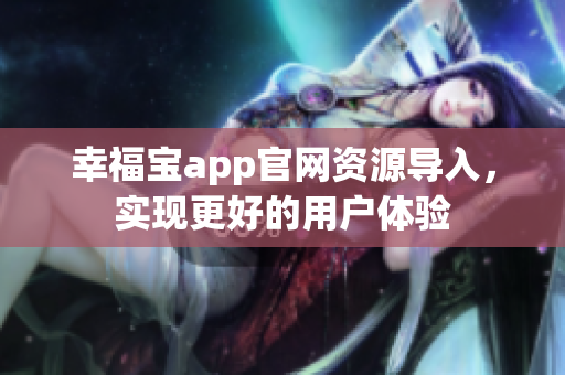 幸福宝app官网资源导入，实现更好的用户体验