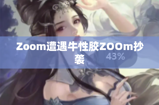 Zoom遭遇牛性胶ZOOm抄袭