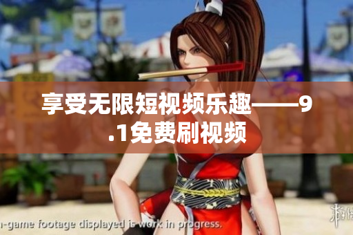 享受无限短视频乐趣——9.1免费刷视频