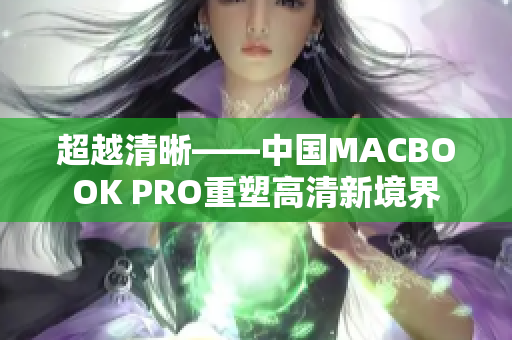 超越清晰——中国MACBOOK PRO重塑高清新境界