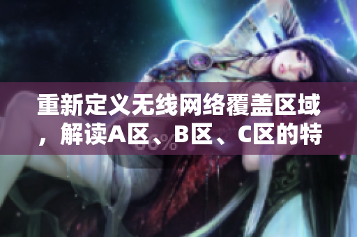 重新定义无线网络覆盖区域，解读A区、B区、C区的特点