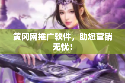 黄冈网推广软件，助您营销无忧！