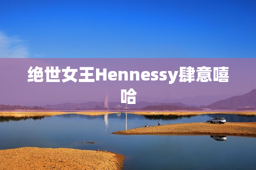 绝世女王Hennessy肆意嘻哈