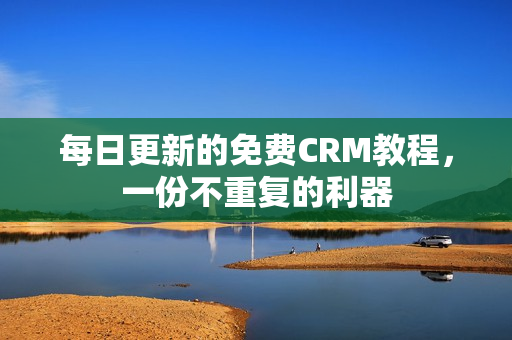 每日更新的免费CRM教程，一份不重复的利器