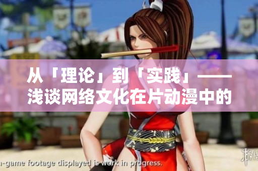 从「理论」到「实践」——浅谈网络文化在片动漫中的表现
