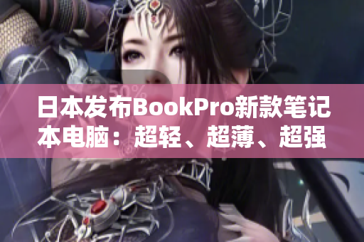 日本发布BookPro新款笔记本电脑：超轻、超薄、超强性能