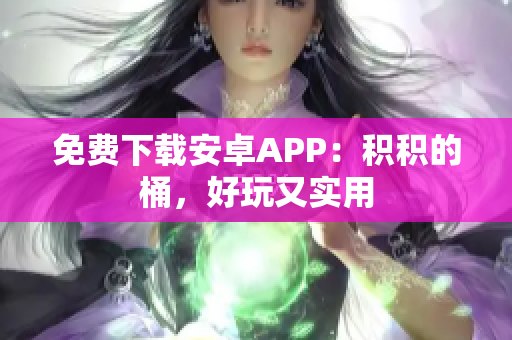 免费下载安卓APP：积积的桶，好玩又实用