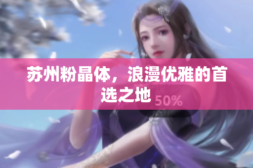 苏州粉晶体，浪漫优雅的首选之地