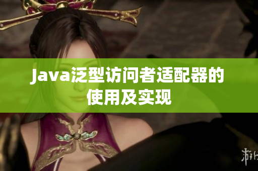 Java泛型访问者适配器的使用及实现