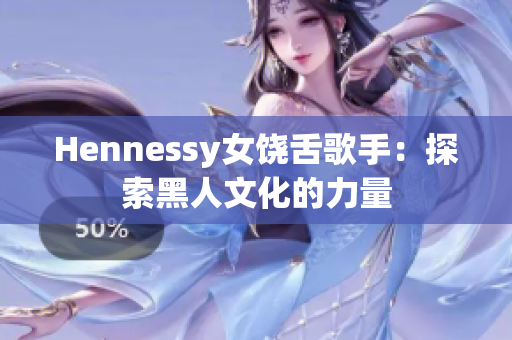 Hennessy女饶舌歌手：探索黑人文化的力量
