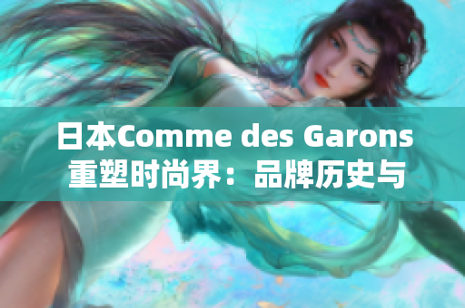 日本Comme des Garons 重塑时尚界：品牌历史与创新设计