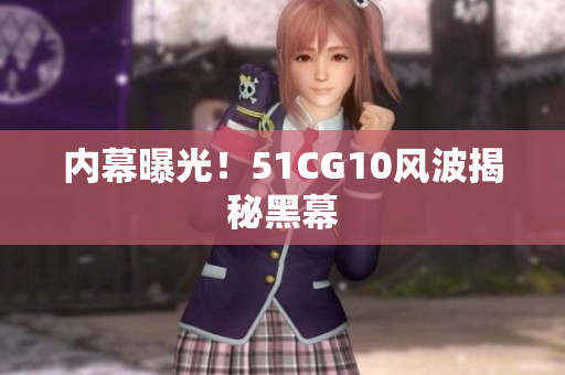 内幕曝光！51CG10风波揭秘黑幕