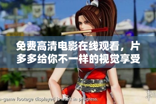 免费高清电影在线观看，片多多给你不一样的视觉享受